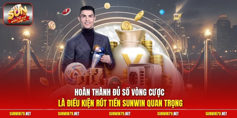 Rút Tiền SUNWIN| Chỉ Dẫn Thực Hiện Nhanh Chóng Trong 5 Phút 4 Sunwin Hoàn thành đủ số vòng cược là điều kiện rút tiền SUNWIN quan trọng